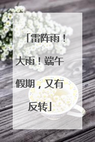 雷阵雨！大雨！端午假期，又有反转