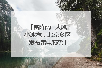 雷阵雨+大风+小冰雹，北京多区发布雷电预警