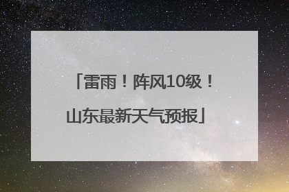 雷雨！阵风10级！山东最新天气预报