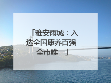 雅安雨城：入选全国康养百强 全市唯一