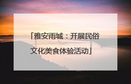 雅安雨城：开展民俗文化美食体验活动