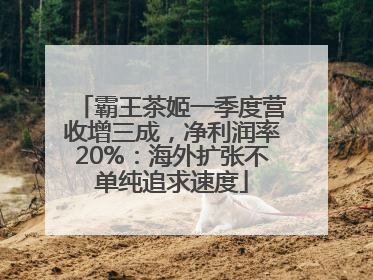 霸王茶姬一季度营收增三成，净利润率20%：海外扩张不单纯追求速度