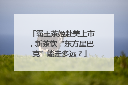 霸王茶姬赴美上市，新茶饮“东方星巴克”能走多远？