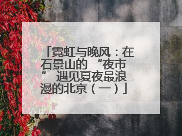 霓虹与晚风：在石景山的 “夜市” 遇见夏夜最浪漫的北京（一）