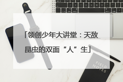 领创少年大讲堂：天敌昆虫的双面“人”生