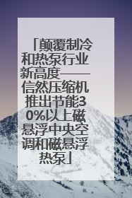 颠覆制冷和热泵行业新高度——信然压缩机推出节能30%以上磁悬浮中央空调和磁悬浮热泵