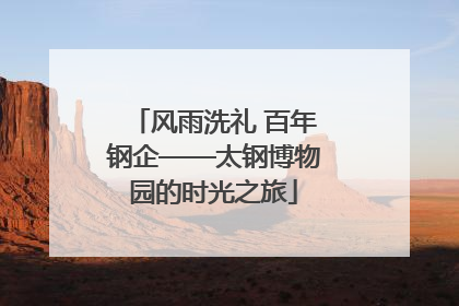风雨洗礼 百年钢企——太钢博物园的时光之旅