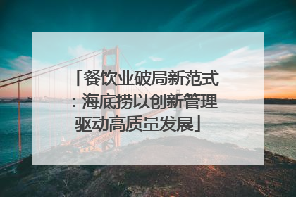 餐饮业破局新范式：海底捞以创新管理驱动高质量发展