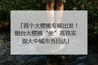 首个大樱桃专厢出发！烟台大樱桃“坐”高铁实现大中城市当日达