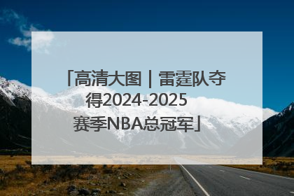 高清大图｜雷霆队夺得2024-2025赛季NBA总冠军
