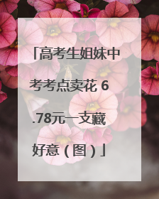 高考生姐妹中考考点卖花 6.78元一支藏好意（图）