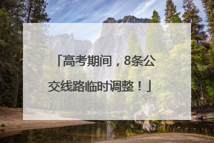 高考期间，8条公交线路临时调整！