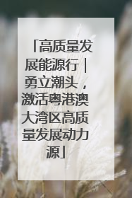 高质量发展能源行｜勇立潮头，激活粤港澳大湾区高质量发展动力源
