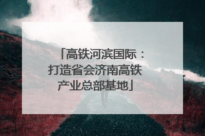 高铁河滨国际：打造省会济南高铁产业总部基地