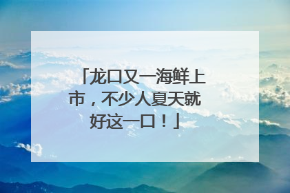 龙口又一海鲜上市，不少人夏天就好这一口！