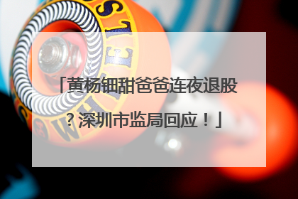 黄杨钿甜爸爸连夜退股？深圳市监局回应！