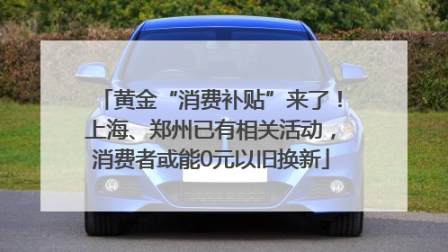 黄金“消费补贴”来了！上海、郑州已有相关活动，消费者或能0元以旧换新