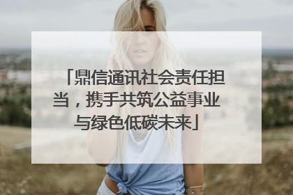 鼎信通讯社会责任担当，携手共筑公益事业与绿色低碳未来