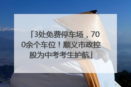 3处免费停车场，700余个车位！顺义市政控股为中考考生护航