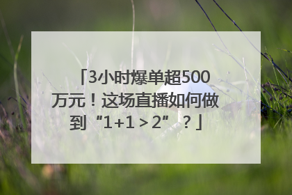 3小时爆单超500万元！这场直播如何做到“1+1＞2”？
