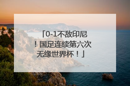 0-1不敌印尼！国足连续第六次无缘世界杯！