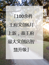 100余件王府文创6月上新，恭王府最大文创店智慧升级