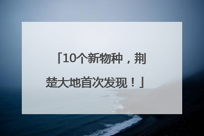 10个新物种，荆楚大地首次发现！