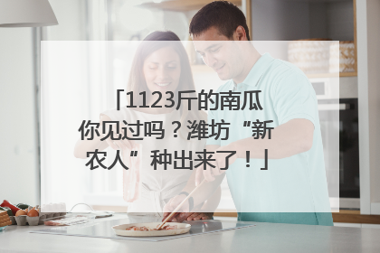 1123斤的南瓜你见过吗？潍坊“新农人”种出来了！