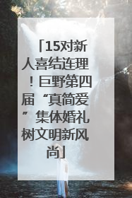 15对新人喜结连理！巨野第四届“真简爱”集体婚礼树文明新风尚