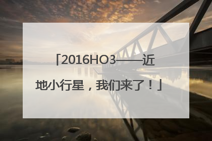 2016HO3——近地小行星，我们来了！