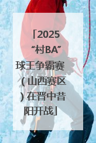 2025“村BA”球王争霸赛（山西赛区）在晋中昔阳开战