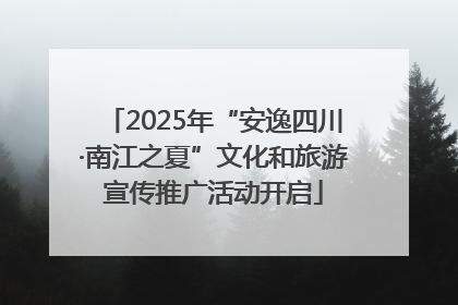 2025年“安逸四川·南江之夏”文化和旅游宣传推广活动开启