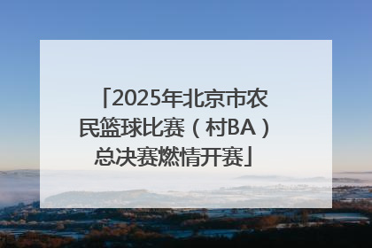 2025年北京市农民篮球比赛（村BA）总决赛燃情开赛