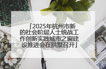 2025年杭州市新的社会阶层人士统战工作创新实践城市之窗建设推进会在拱墅召开