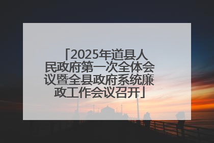 2025年道县人民政府第一次全体会议暨全县政府系统廉政工作会议召开