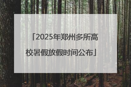 2025年郑州多所高校暑假放假时间公布