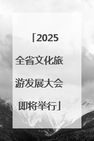 2025全省文化旅游发展大会即将举行