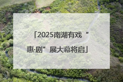 2025南湖有戏“惠·剧”展大幕将启