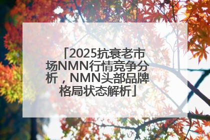 2025抗衰老市场NMN行情竞争分析，NMN头部品牌格局状态解析