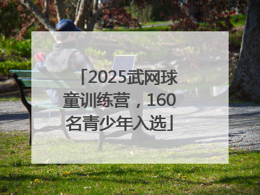 2025武网球童训练营，160名青少年入选