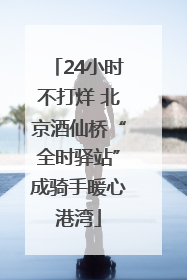 24小时不打烊 北京酒仙桥“全时驿站”成骑手暖心港湾