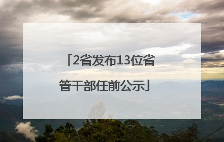 2省发布13位省管干部任前公示