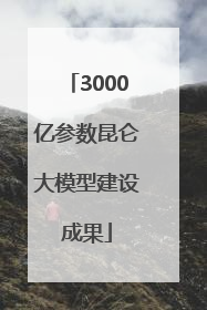 3000亿参数昆仑大模型建设成果