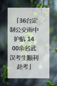 36台定制公交雨中护航 1400余名武汉考生顺利赴考