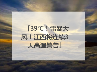 39℃！雷暴大风！江西将连续3天高温警告