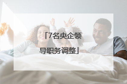 7名央企领导职务调整