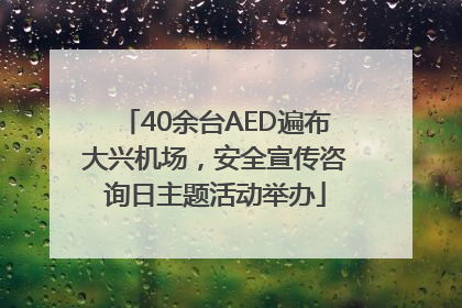 40余台AED遍布大兴机场，安全宣传咨询日主题活动举办
