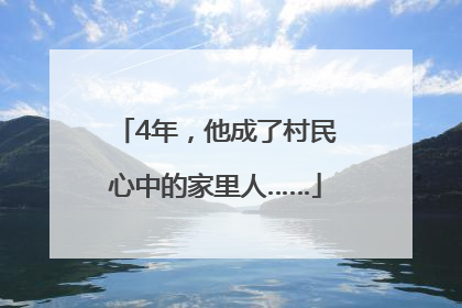 4年，他成了村民心中的家里人……
