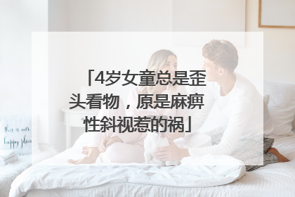 4岁女童总是歪头看物，原是麻痹性斜视惹的祸