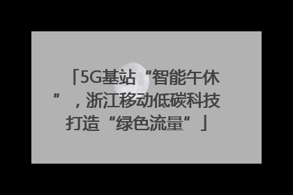 5G基站“智能午休”，浙江移动低碳科技打造“绿色流量”